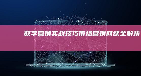 数字营销实战技巧：市场营销网课全解析