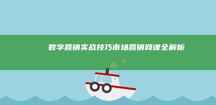 数字营销实战技巧：市场营销网课全解析