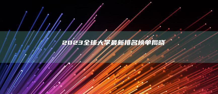 2023全球大学最新排名榜单揭晓